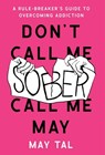 Don't Call Me Sober, Call Me May: A Rule-Breaker's Guide to Overcoming Addiction - May Tal - 9781544548395