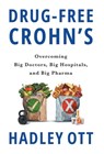 Drug-Free Crohn's: Overcoming Big Doctors, Big Hospitals, and Big Pharma - Hadley Ott - 9781544550534