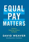 Equal Pay Matters: Closing the Wage Gap to Achieve Pay Equity - David Weaver - 9781544552552