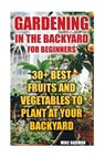Gardening In The Backyard For Beginners: 30+ Best Fruits And Vegetables To Plant At Your Backyard: (Gardening Books, Better Homes Gardens) - Mike Harmon - 9781544661544