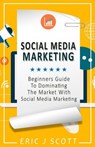 Social Media Marketing: A Beginner’s Guide to Dominating the Market with Social Media Marketing - Eric J Scott - 9781544831695