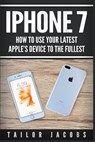 iPhone 7: How to use your latest Apple's device to the fullest (manual, user guide, tips and tricks, hidden features, Steve Jobs - Tailor Jacobs - 9781545085011