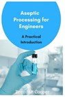 Aseptic Processing for Engineers - Brendan Cooper - 9781545231661