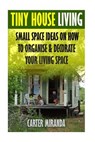 Tiny House Living: Small Space Ideas On How To Organise & Decorate Your Living Space - Carter Miranda - 9781545558188