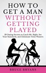 How To Get A Man Without Getting Played - Bruce Bryans - 9781545582909