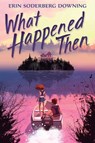 What Happened Then - Erin Soderberg Downing - 9781546124986