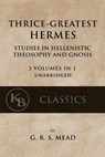 Thrice-Greatest Hermes: Studies in Hellenistic Theosophy and Gnosis [3 volumes in 1, unabridged] - G. R. S. Mead - 9781546532699