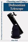 Choosing and Using a Dobsonian Telescope: Everything you need to know to get started in astronomy and astrophotography - Allan Hall - 9781546580591
