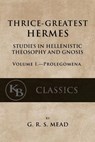Thrice-Greatest Hermes, Volume I: Studies in Hellenistic Theosophy and Gnosis - G. R. S. Mead - 9781546596042