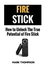 Fire Stick: How To Unlock The True Potential Of Your Fire Stick - Mark Thompson - 9781546672890
