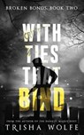 With Ties that Bind: A Broken Bonds Novel, Book Two: A Broken Bonds Novel, Book Two - Trisha Wolfe - 9781546855132