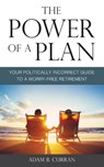The Power of a Plan: Your Politically Incorrect Guide to a Worry-Free Retirement - Adam B. Curran - 9781547048915
