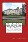 How to Invest In Real Estate: Real Estate Funds, Buying Rental Property & House Flipping: Real Estate Training for Financing, Selling & Buying Inves - Brian Mahoney - 9781547053964