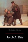 The Children of the Poor - Jacob a. Riis - 9781547216055