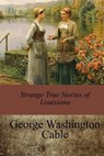 Strange True Stories of Louisiana - George Washington Cable - 9781547245871