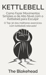 Kettlebell: Como Fazer Movimentos Simples e de Alto Nível com o Kettlebell para Esculpir - The Blokehead - 9781547511761