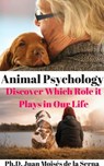 Animal Psychology - Discover Which Role it Plays in Our Life - Juan Moises de la Serna - 9781547525898
