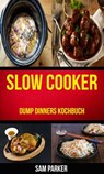 Slow cooker: Dump Dinners Kochbuch - Sam Parker - 9781547529995
