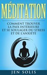 Méditation: Comment Trouver la Paix Intérieure et Se Soulager du Stress et de l’Anxiété - Jen Solis - 9781547532162