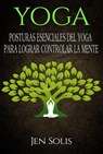 Yoga: Posturas Esenciales del Yoga para Lograr Controlar la Mente - Jen Solis - 9781547536238