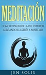 Meditación: Como conseguir la paz interior aliviando el Estrés y Ansiedad - Jen Solis - 9781547558896