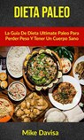 Dieta Paleo: La Guía De Dieta Ultimate Paleo Para Perder Peso Y Tener Un Cuerpo Sano - Mike Davis - 9781547568734