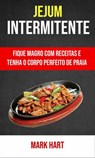 Jejum Intermitente: Fique Magro Com Receitas E Tenha O Corpo Perfeito De Praia - Mark Hart - 9781547570904