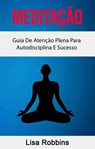 Meditação: Guia De Atenção Plena Para Autodisciplina E Sucesso - Lisa Robbins - 9781547573233