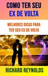 Como Ter Seu Ex De Volta: Melhores Dicas Para Ter Seu Ex De Volta - Richard Reynolds - 9781547577422