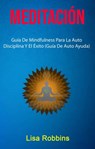 Meditación: Guía De Mindfulness Para La Auto Disciplina Y El Éxito (Guía De Auto Ayuda) - Lisa Robbins - 9781547578900