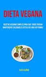 Dieta Vegana : Recetas Veganas Simples Para Que Todos Puedan Mantenerse Saludables (Estilo De Vida En Forma) - Alex Clarke - 9781547586479