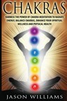 Chakras: Harness the Power of Chakra Meditation to Radiate Energy, Balance Chakras, Enhance your Spiritual Wellness and Physical Health - Jason Williams - 9781548049225