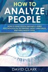 How to Analyze People: How to Read People Instantly Using Psychological Techniques, Body Language, and Personality Types - David Clark - 9781548107758