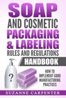 Soap and Cosmetic Packaging & Labeling Rules and Regulations Handbook: How to Implement Good Manufacturing Practices - Suzanne Carpenter - 9781548181093