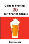 Guide to Brewing: 20 Best Brewing Recipes: (Home Brewing, Beer Making, Homemade Beer) - Bruce Jones - 9781548477738