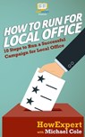 How To Run For Local Office: 10 Steps To Run a Successful Campaign For Local Office - Michael Cole - 9781548539214