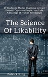 The Science of Likability: 27 Studies to Master Charisma, Attract Friends, Captivate People, and Take Advantage of Human Psychology - Patrick King - 9781548622374