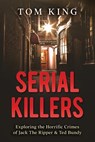 Serial Killers: Exploring the Horrific Crimes of Jack The Ripper & Ted Bundy - Tom King - 9781548670269
