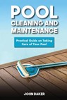 Pool Cleaning and Maintenance: Practical Guide on Taking Care of Your Pool - John Baker - 9781548883539
