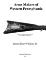 Arms Makers of Western Pennsylvania - James Biser Whisker Sr - 9781548954079