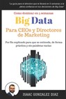 Big Data para CEOs y Directores de Marketing: Como dominar Big Data Analytics en 5 semanas para directivos - Isaac Gonzalez Diaz - 9781549960390