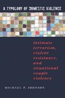 A Typology of Domestic Violence: Intimate Terrorism, Violent Resistance, and Situational Couple Violence - Michael P. Johnson - 9781555536947