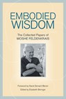 Embodied Wisdom - Moshe Feldenkrais - 9781556439063