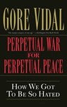 Perpetual War for Perpetual Peace: How We Got to Be So Hated - Gore Vidal - 9781560254058