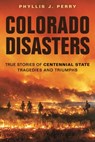 Colorado Disasters: True Stories of Centennial State Tragedies and Triumphs - Phyllis J. Perry - 9781560378105
