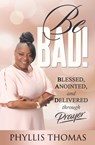 Be BAD! Blessed, Anointed and Delivered Through Prayer - Phyllis Thomas - 9781562293802