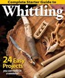 Complete Starter Guide to Whittling - Editors of Woodcarving Illustrated - 9781565238428