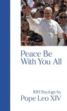 Peace Be with You All: 100 Sayings by Pope Leo XIV - Matthias Kopp - 9781565487321