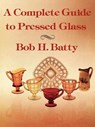 Complete Guide to Pressed Glass, A - Bob Batty - 9781565545212