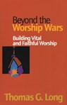 Beyond the Worship Wars - Thomas G. Long - 9781566992404